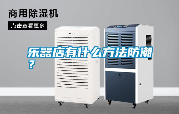 樂器店有什么方法防潮？