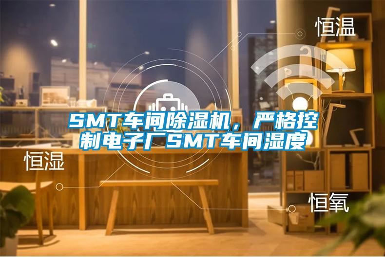 SMT車間除濕機，嚴(yán)格控制電子廠SMT車間濕度