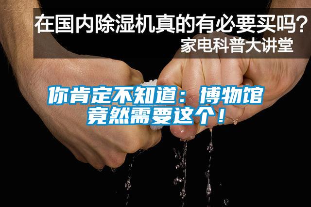 你肯定不知道：博物館竟然需要這個！