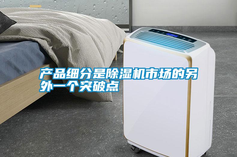 產(chǎn)品細(xì)分是除濕機(jī)市場的另外一個突破點