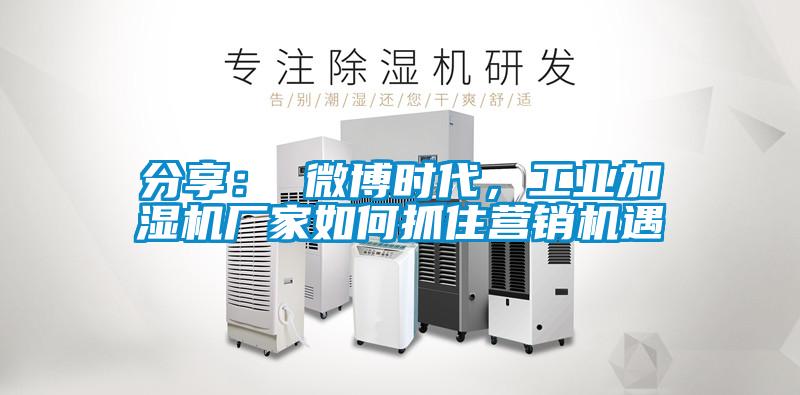 分享： 微博時代，工業(yè)加濕機(jī)廠家如何抓住營銷機(jī)遇