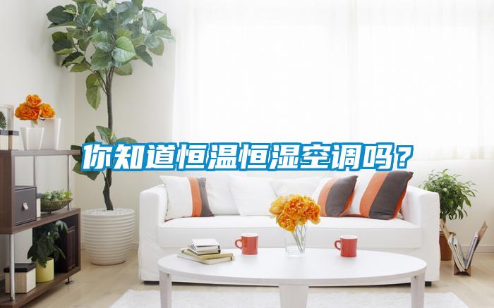 你知道恒溫恒濕空調嗎？