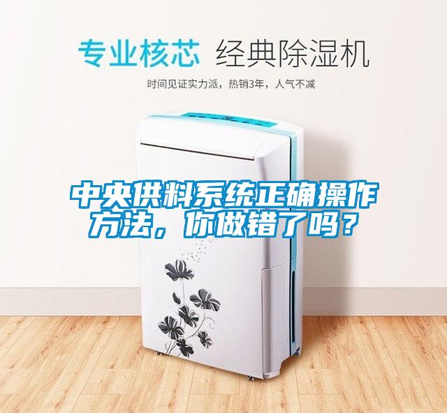 中央供料系統(tǒng)正確操作方法，你做錯(cuò)了嗎？