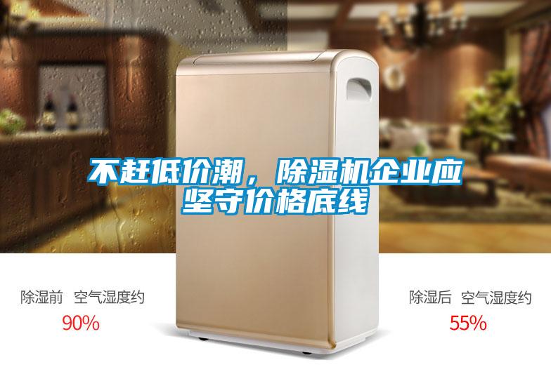 不趕低價潮，除濕機企業(yè)應(yīng)堅守價格底線