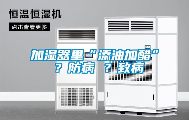 加濕器里“添油加醋” ？防病 ？致病