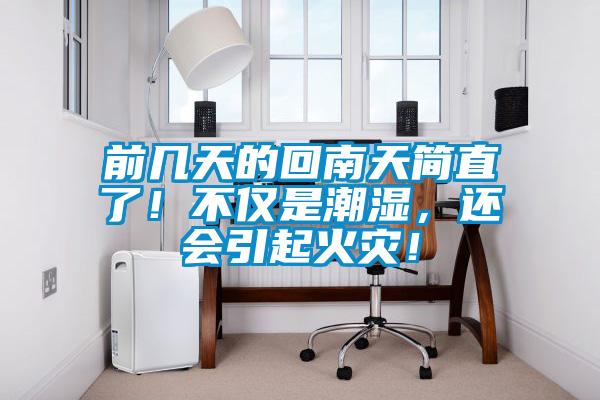 前幾天的回南天簡(jiǎn)直了！不僅是潮濕，還會(huì)引起火災(zāi)！