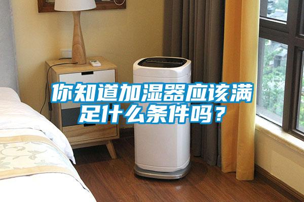 你知道加濕器應該滿足什么條件嗎？