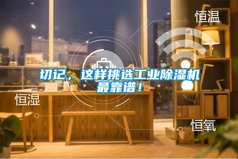 切記，這樣挑選工業(yè)除濕機(jī)最靠譜！
