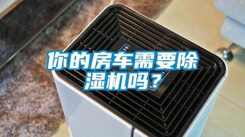 你的房車需要除濕機嗎？