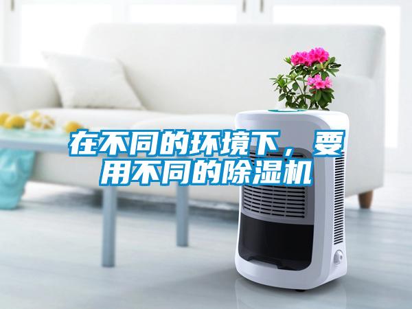 在不同的環境下，要用不同的除濕機