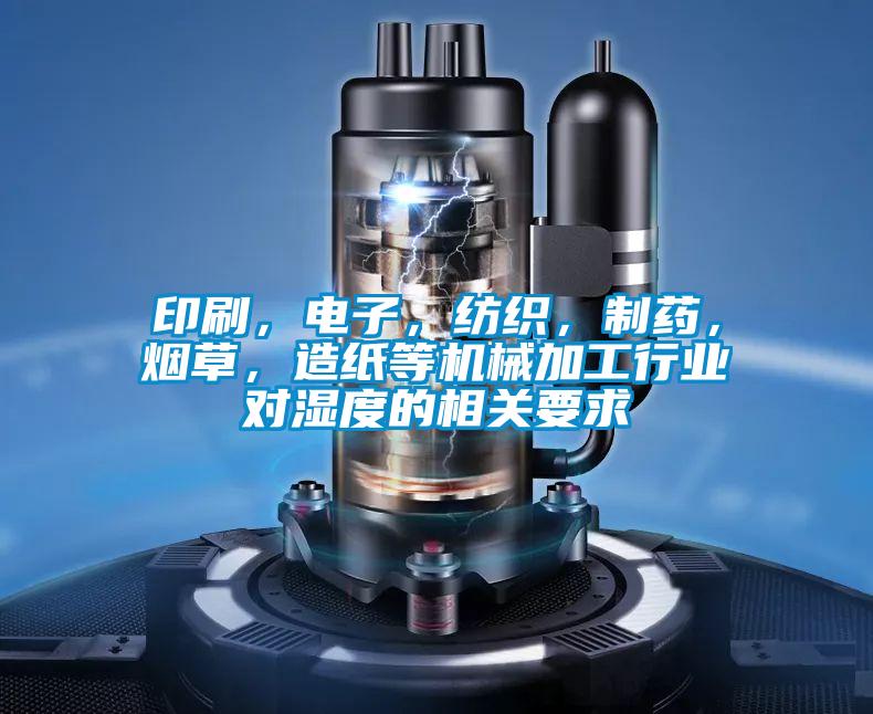印刷，電子，紡織，制藥，煙草，造紙等機械加工行業(yè)對濕度的相關(guān)要求