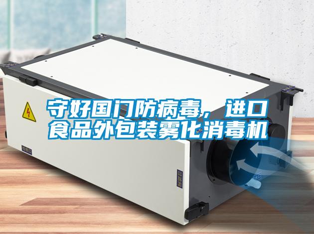 守好國(guó)門防病毒，進(jìn)口食品外包裝霧化消毒機(jī)