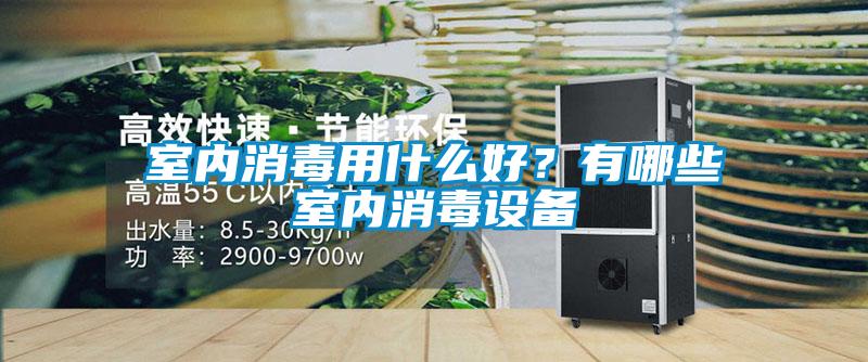室內(nèi)消毒用什么好？有哪些室內(nèi)消毒設(shè)備