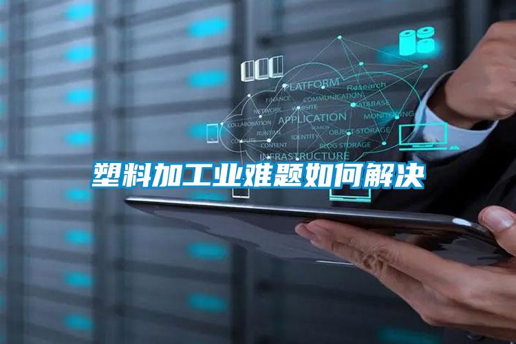 塑料加工業難題如何解決