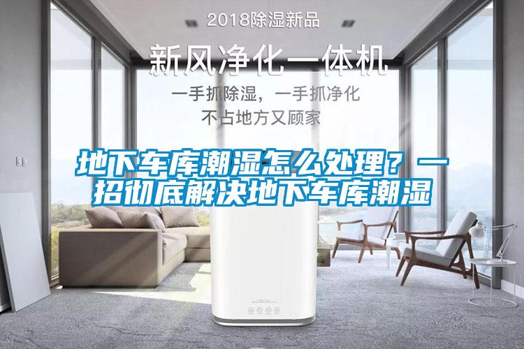 地下車庫潮濕怎么處理？一招徹底解決地下車庫潮濕