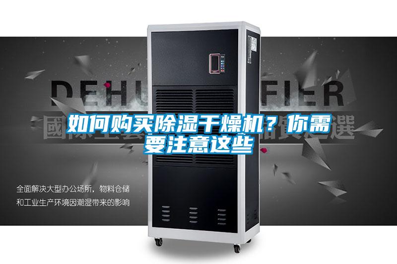 如何購買除濕干燥機(jī)？你需要注意這些