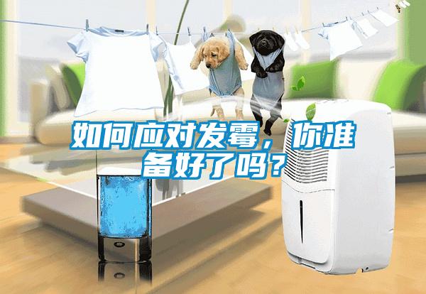 如何應(yīng)對(duì)發(fā)霉，你準(zhǔn)備好了嗎？