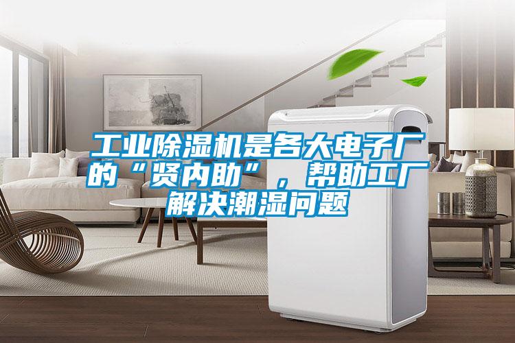 工業(yè)除濕機是各大電子廠的“賢內助”，幫助工廠解決潮濕問題