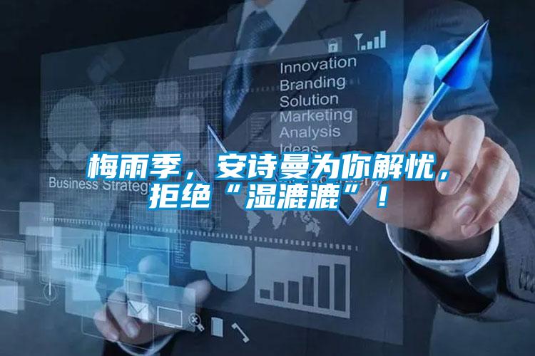 梅雨季，安詩曼為你解憂，拒絕“濕漉漉”！