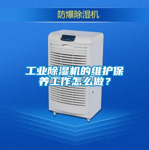 工業(yè)除濕機的維護保養(yǎng)工作怎么做？