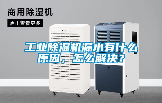 工業(yè)除濕機漏水有什么原因，怎么解決？