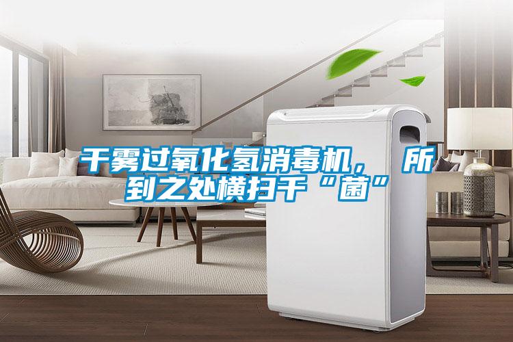干霧過氧化氫消毒機(jī)， 所到之處橫掃千“菌”