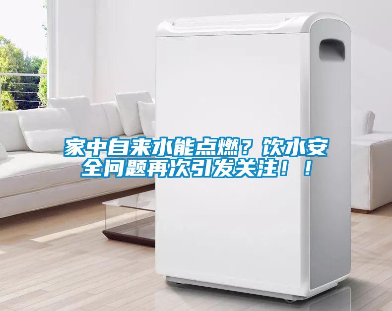 家中自來水能點燃？飲水安全問題再次引發關注！！
