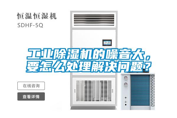 工業(yè)除濕機(jī)的噪音大，要怎么處理解決問(wèn)題？