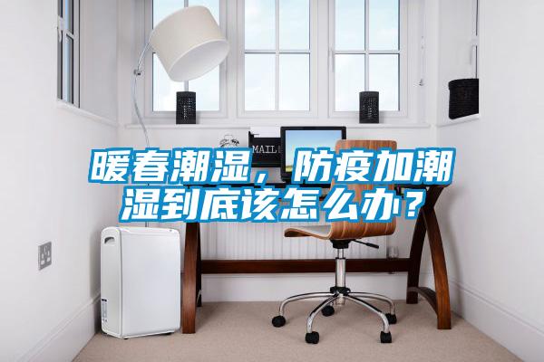 暖春潮濕，防疫加潮濕到底該怎么辦？