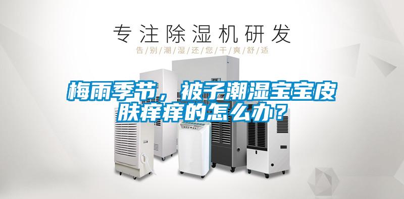 梅雨季節，被子潮濕寶寶皮膚癢癢的怎么辦？