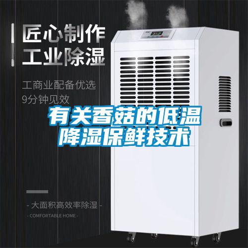 有關(guān)香菇的低溫降濕保鮮技術(shù)