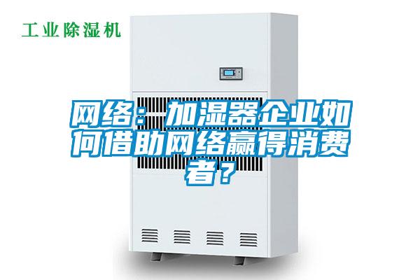 網絡：加濕器企業如何借助網絡贏得消費者？