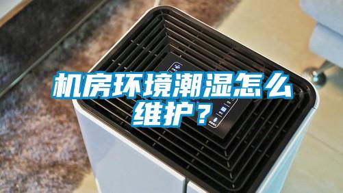 機房環境潮濕怎么維護？