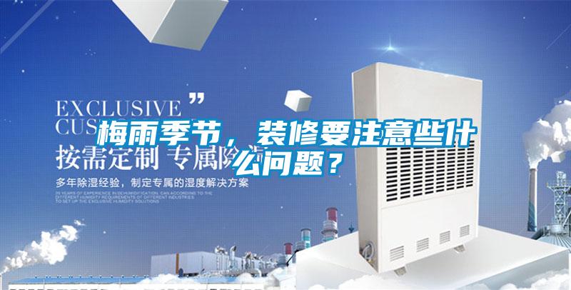梅雨季節，裝修要注意些什么問題？