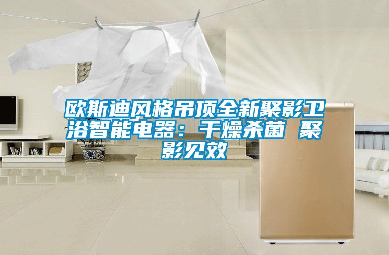 歐斯迪風(fēng)格吊頂全新聚影衛(wèi)浴智能電器:干燥殺菌 聚影見(jiàn)效