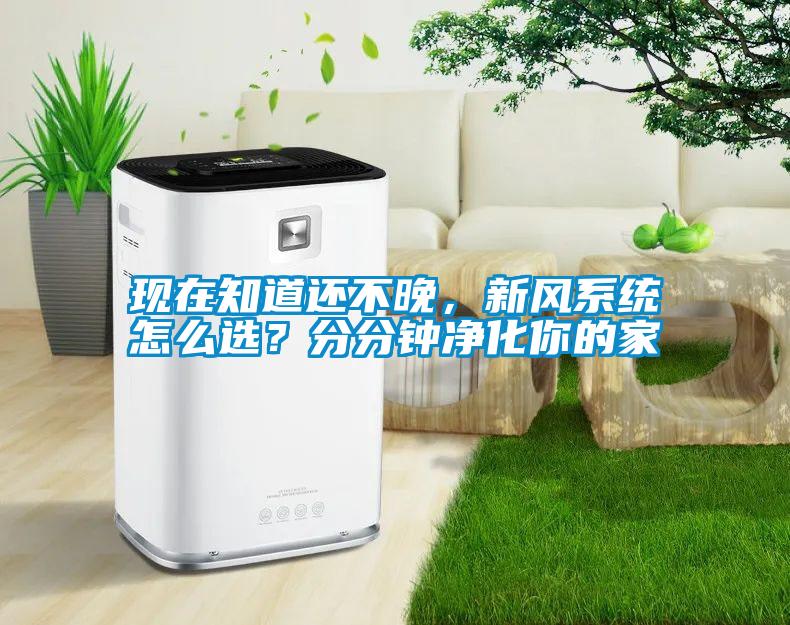 現在知道還不晚,新風系統怎么選?分分鐘凈化你的家