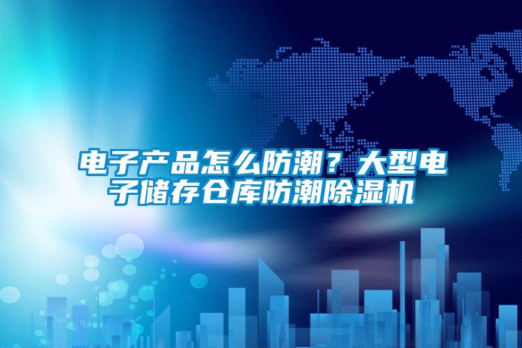 電子產品怎么防潮？大型電子儲存倉庫防潮除濕機
