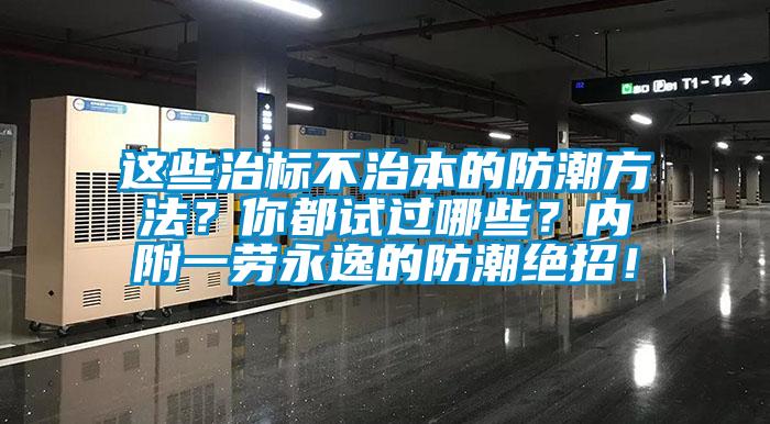 這些治標(biāo)不治本的防潮方法？你都試過(guò)哪些？?jī)?nèi)附一勞永逸的防潮絕招！