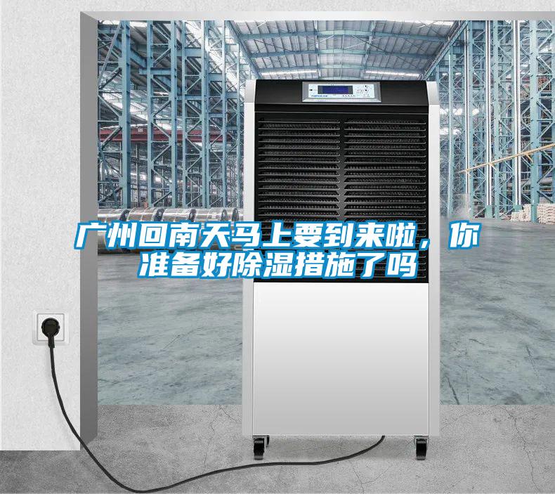 廣州回南天馬上要到來啦，你準備好除濕措施了嗎