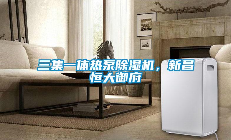 三集一體熱泵除濕機(jī)，新昌恒大御府