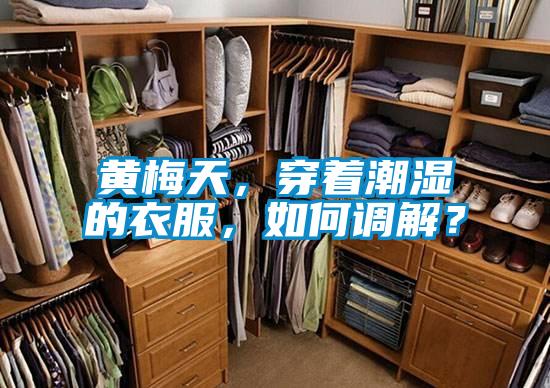 黃梅天，穿著潮濕的衣服，如何調解？