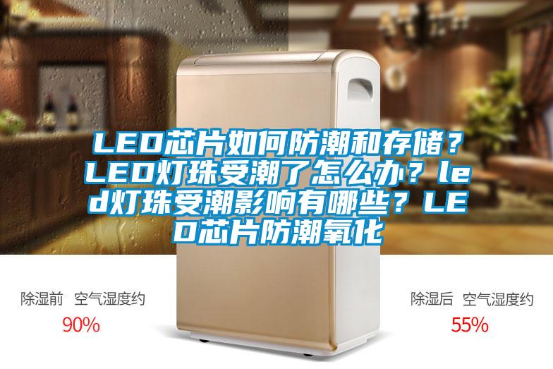 LED芯片如何防潮和存儲(chǔ)？LED燈珠受潮了怎么辦？led燈珠受潮影響有哪些？LED芯片防潮氧化