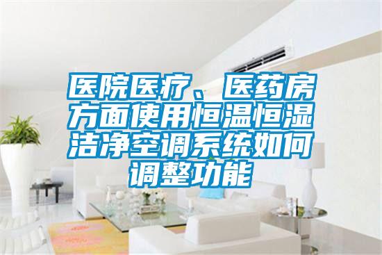 醫院醫療、醫藥房方面使用恒溫恒濕潔凈空調系統如何調整功能