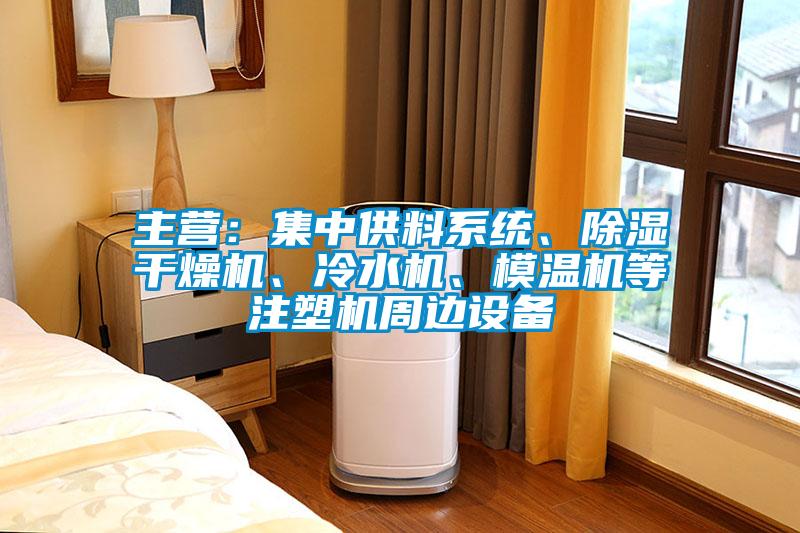 主營：集中供料系統、除濕干燥機、冷水機、模溫機等注塑機周邊設備