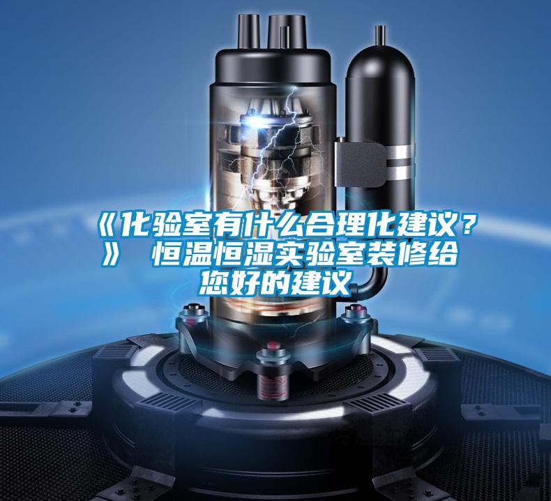 《化驗(yàn)室有什么合理化建議？》 恒溫恒濕實(shí)驗(yàn)室裝修給您好的建議