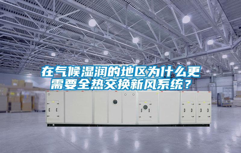 在氣候濕潤的地區為什么更需要全熱交換新風系統？