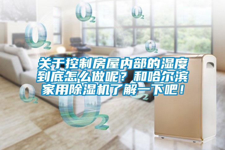 關于控制房屋內部的濕度到底怎么做呢？和哈爾濱家用除濕機了解一下吧！