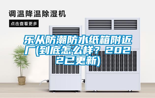 樂從防潮防水紙箱附近廠(到底怎么樣？2022已更新)