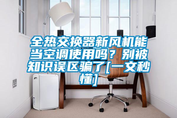 全熱交換器新風機能當空調使用嗎？別被知識誤區騙了[一文秒懂]