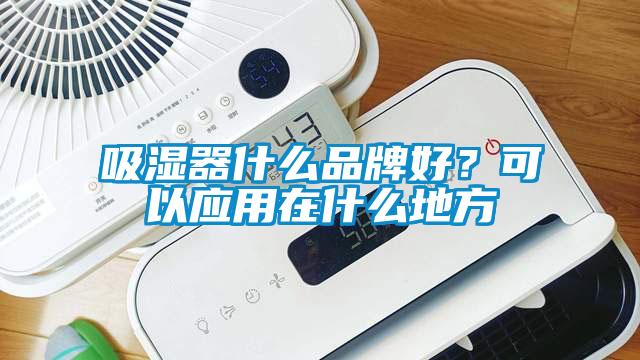 吸濕器什么品牌好？可以應用在什么地方